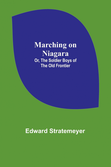 Marching on Niagara; Or, The Soldier Boys of the Old Frontier