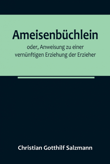 Ameisenbüchlein; oder, Anweisung zu einer vernünftigen Erziehung der Erzieher