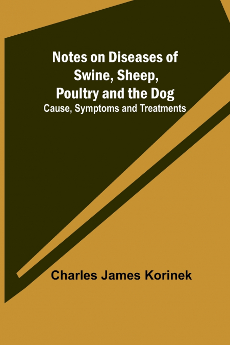 Notes on Diseases of Swine, Sheep, Poultry and the Dog ; Cause, Symptoms and Treatments