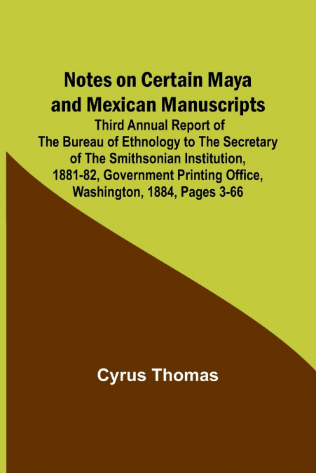 Notes on Certain Maya and Mexican Manuscripts ; Third Annual Report of the Bureau of Ethnology to the Secretary of the Smithsonian Institution, 1881-82, Government Printing Office, Washington, 1884, p