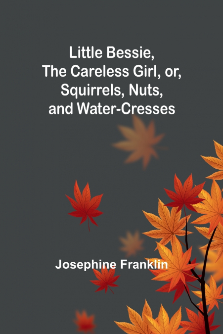 Little Bessie, the Careless Girl, or, Squirrels, Nuts, and Water-Cresses