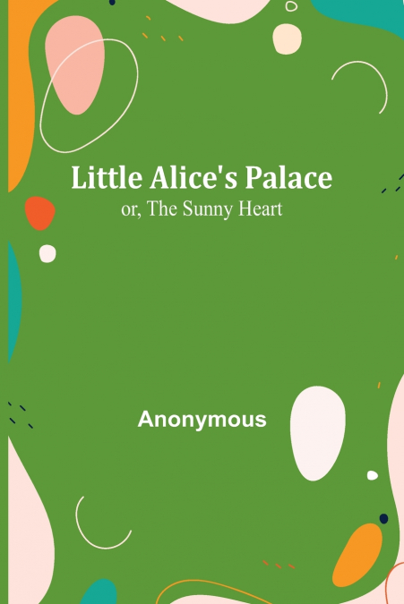 Little Alice’s Palace; or, The Sunny Heart
