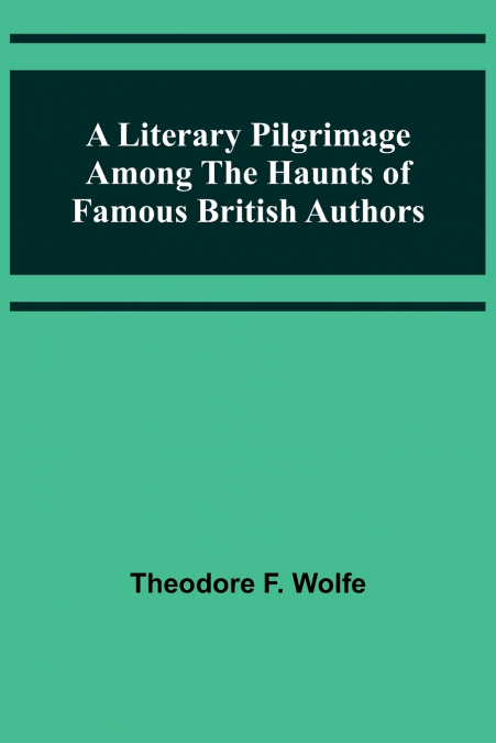 A Literary Pilgrimage Among the Haunts of Famous British Authors