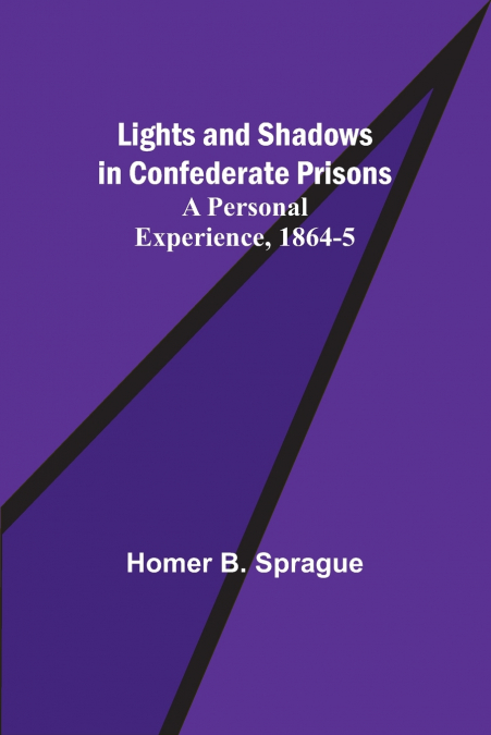 Lights and Shadows in Confederate Prisons; A Personal Experience, 1864-5