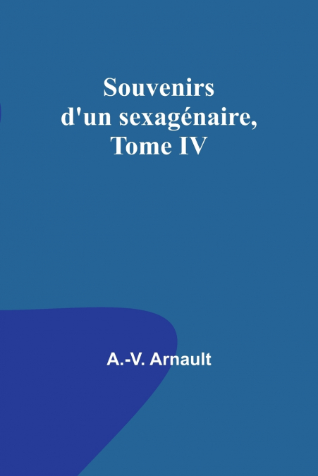 Souvenirs d’un sexagénaire, Tome IV