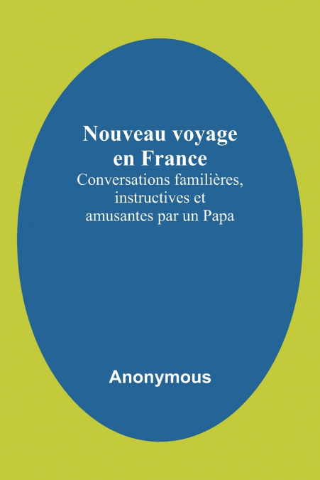 Nouveau voyage en France; Conversations familières, instructives et amusantes par un Papa
