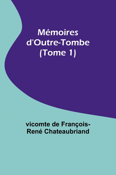 Mémoires d’Outre-Tombe (Tome 1)