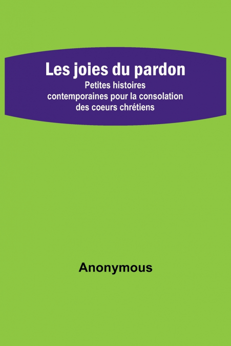 Les joies du pardon; Petites histoires contemporaines pour la consolation des coeurs chrétiens