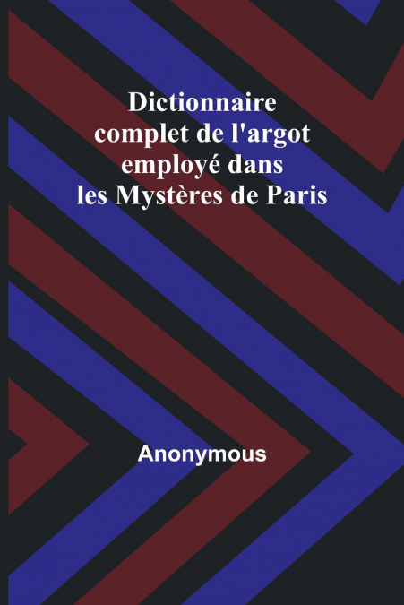 Dictionnaire complet de l’argot employé dans les Mystères de Paris