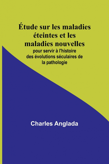 Étude sur les maladies éteintes et les maladies nouvelles; pour servir à l’histoire des évolutions séculaires de la pathologie