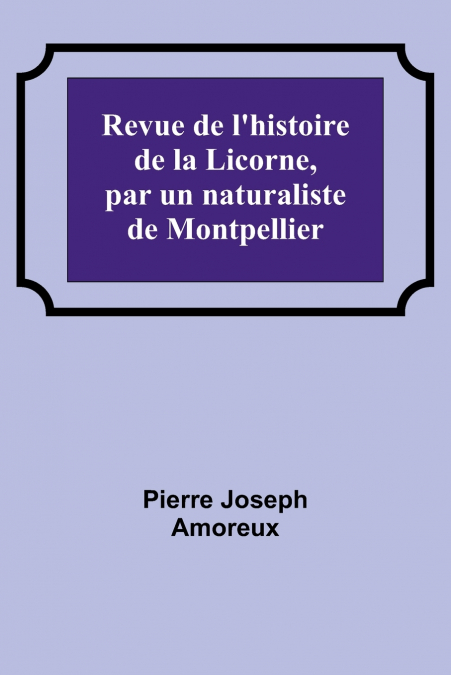 Revue de l’histoire de la Licorne, par un naturaliste de Montpellier