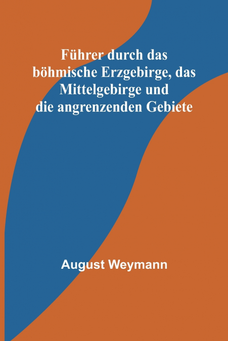 Führer durch das böhmische Erzgebirge, das Mittelgebirge und die angrenzenden Gebiete