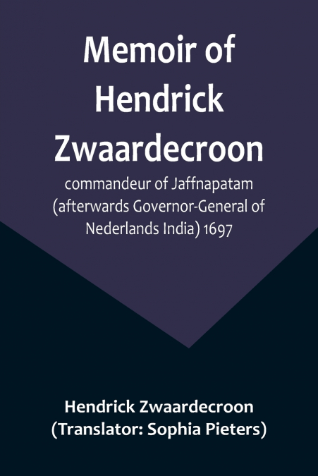 Memoir of Hendrick Zwaardecroon, commandeur of Jaffnapatam (afterwards Governor-General of Nederlands India) 1697.; For the guidance of the council of Jaffnapatam, during his absence at the coast of M
