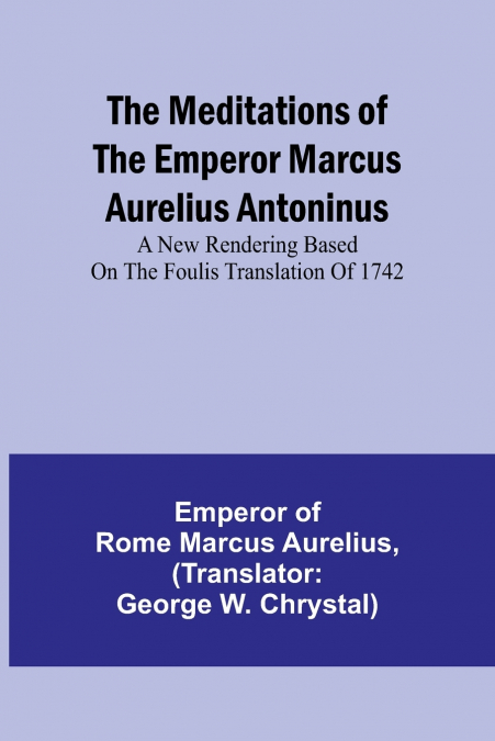 The Meditations of the Emperor Marcus Aurelius Antoninus; A new rendering based on the Foulis translation of 1742