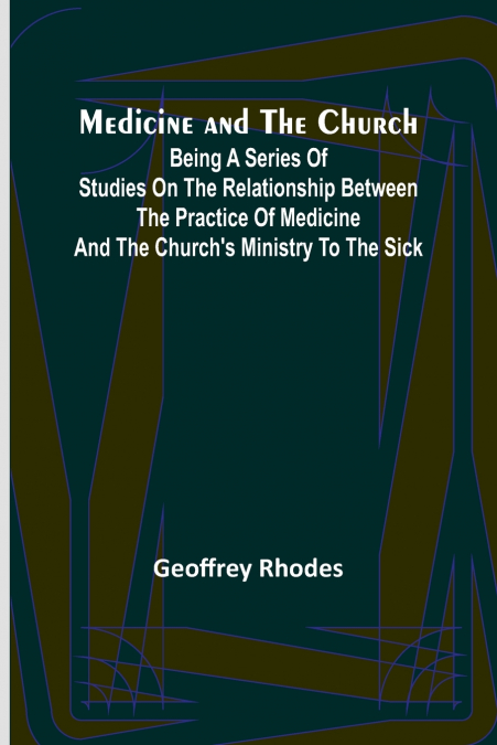 Medicine and the Church; Being a series of studies on the relationship between the practice of medicine and the church’s ministry to the sick