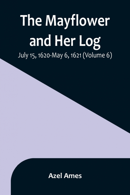 The Mayflower and Her Log; July 15, 1620-May 6, 1621 (Volume 6)
