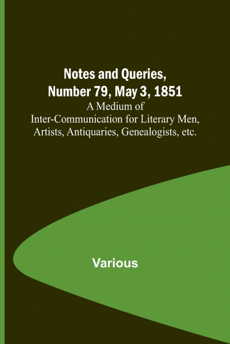 Notes and Queries, Number 79, May 3, 1851 ; A Medium of Inter-communication for Literary Men, Artists, Antiquaries, Genealogists, etc.
