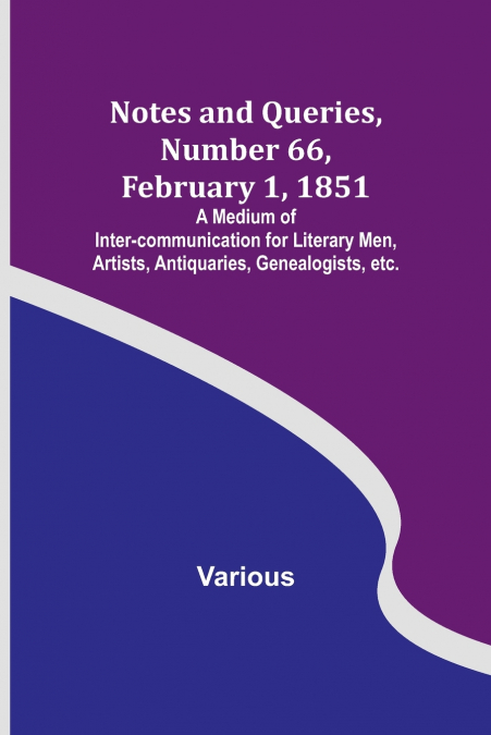 Notes and Queries, Number 66, February 1, 1851 ; A Medium of Inter-communication for Literary Men, Artists, Antiquaries, Genealogists, etc.