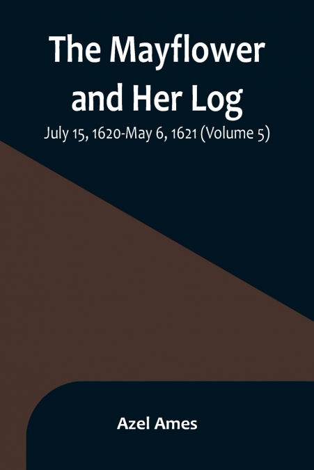 The Mayflower and Her Log; July 15, 1620-May 6, 1621 (Volume 5)