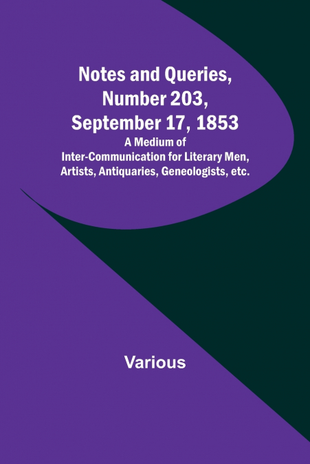 Notes and Queries, Number 203, September 17, 1853 ; A Medium of Inter-communication for Literary Men, Artists, Antiquaries, Geneologists, etc.