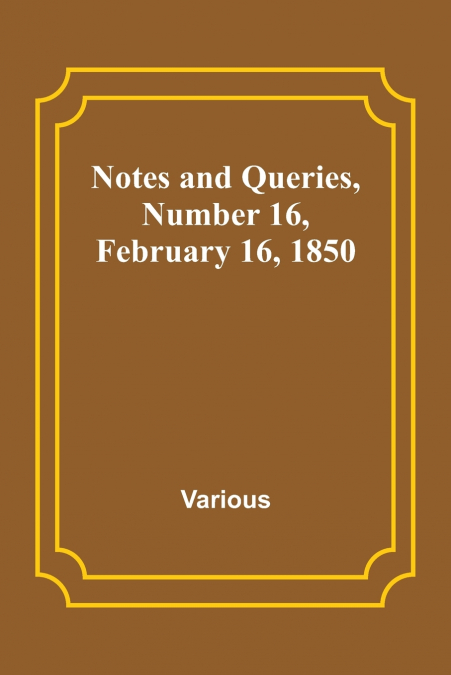 Notes and Queries, Number 16, February 16, 1850