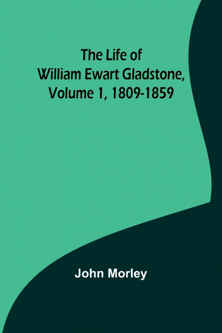 The Life of William Ewart Gladstone, Volume 1, 1809-1859