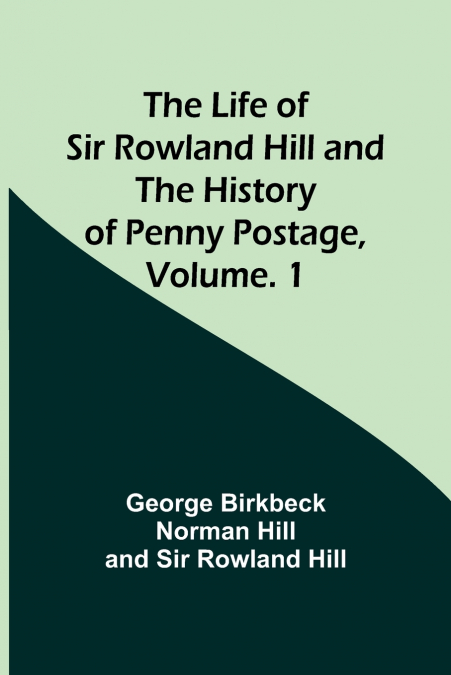 The Life of Sir Rowland Hill and the History of Penny Postage, Volume. 1