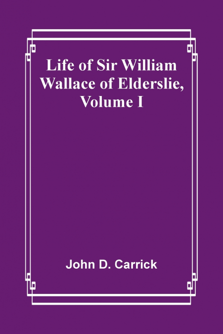 Life of Sir William Wallace of Elderslie, Volume I