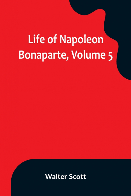 Life of Napoleon Bonaparte, Volume 5