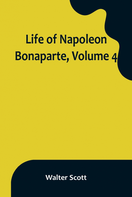 Life of Napoleon Bonaparte, Volume 4