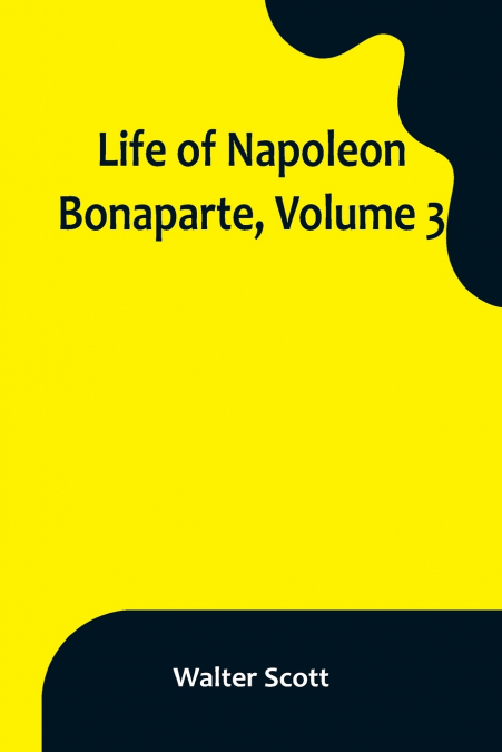 Life of Napoleon Bonaparte, Volume 3