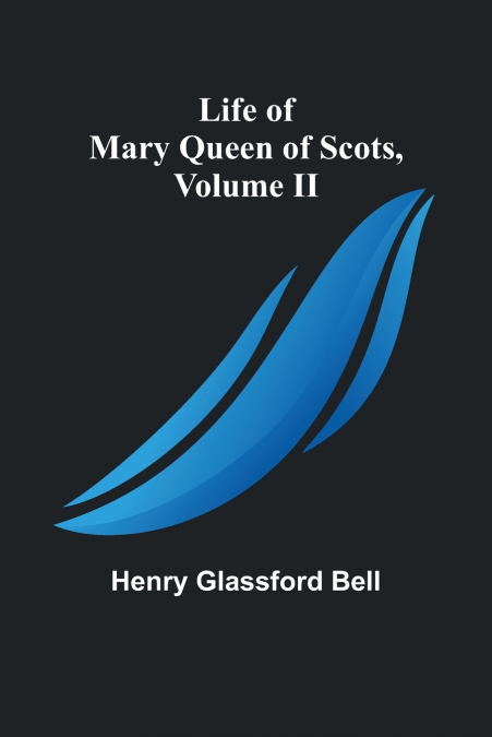 Life of Mary Queen of Scots, Volume II
