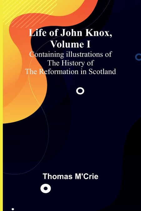 Life of John Knox, Volume I