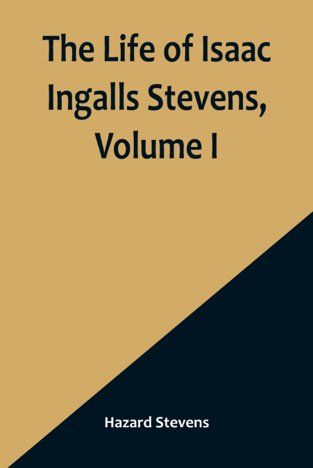 The Life of Isaac Ingalls Stevens, Volume I