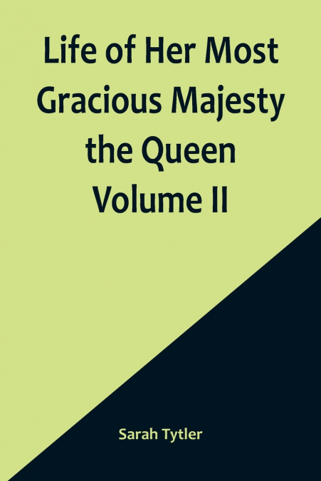 Life of Her Most Gracious Majesty the Queen  Volume II
