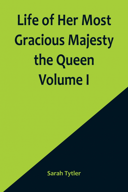 Life of Her Most Gracious Majesty the Queen  Volume I