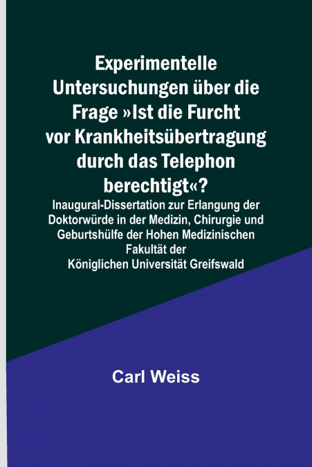 Experimentelle Untersuchungen über die Frage Ist die Furcht vor Krankheitsübertragung durch das Telephon berechtigt?; Inaugural-Dissertation zur Erlangung der Doktorwürde in der Medizin, Chirurgie und