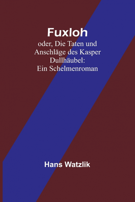 Fuxloh; oder, Die Taten und Anschläge des Kasper Dullhäubel