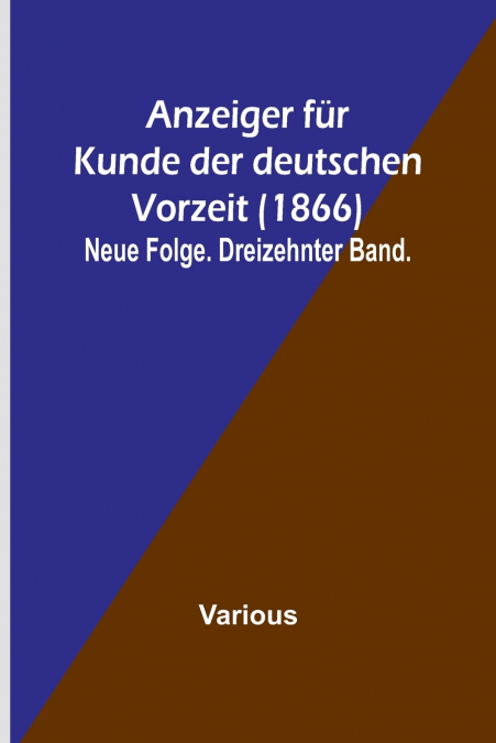 Anzeiger für Kunde der deutschen Vorzeit (1866); Neue Folge. Dreizehnter Band.