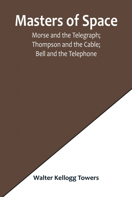 Masters of Space; Morse and the Telegraph; Thompson and the Cable; Bell and the Telephone; Marconi and the Wireless Telegraph; Carty and the Wireless Telephone