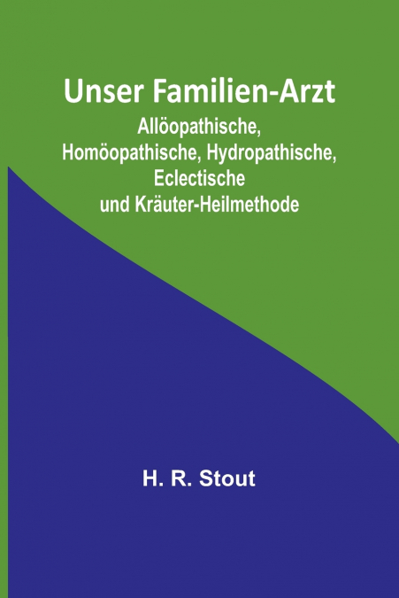 Unser Familien-Arzt; Allöopathische, Homöopathische, Hydropathische, Eclectische und Kräuter-Heilmethode