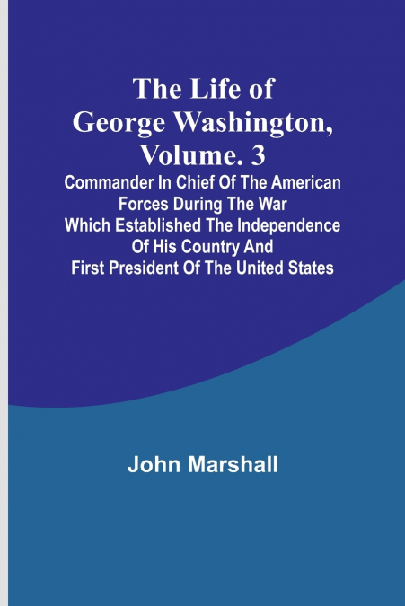 The Life of George Washington, Volume. 3
