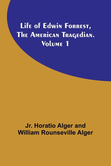 Life of Edwin Forrest, the American Tragedian. Volume 1