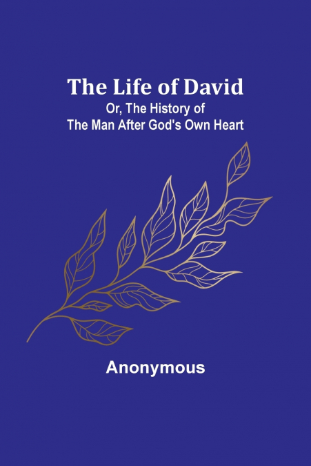 The Life of David; Or, The History of the Man After God’s Own Heart