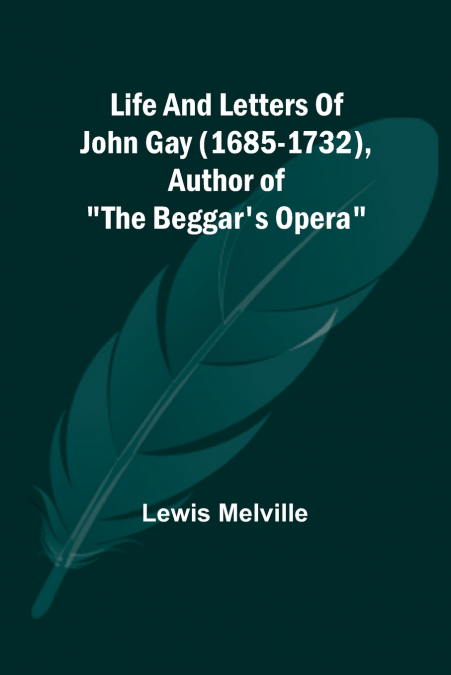 Life And Letters Of John Gay (1685-1732), Author of 'The Beggar’s Opera'