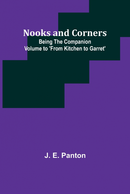 Nooks and Corners ; being the companion volume to ’From Kitchen to Garret’