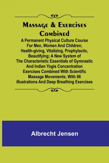 Massage & Exercises Combined; A permanent physical culture course for men, women and children; health-giving, vitalizing, prophylactic, beautifying; a new system of the characteristic essentials of gy