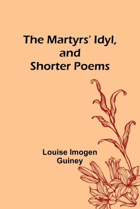 The Martyrs’ Idyl, and Shorter Poems