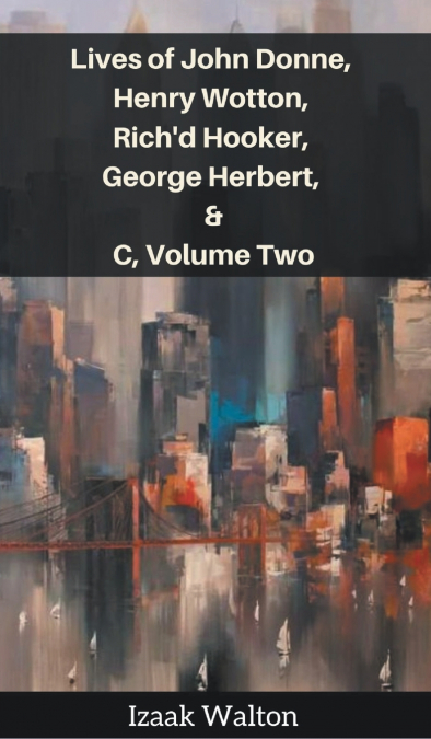 Lives of John Donne, Henry Wotton, Rich’d Hooker, George Herbert, &C, Volume Two