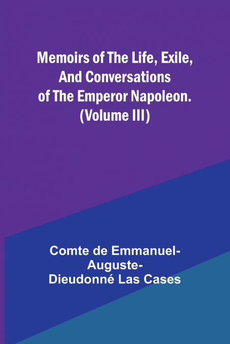 Memoirs of the life, exile, and conversations of the Emperor Napoleon. (Volume III)
